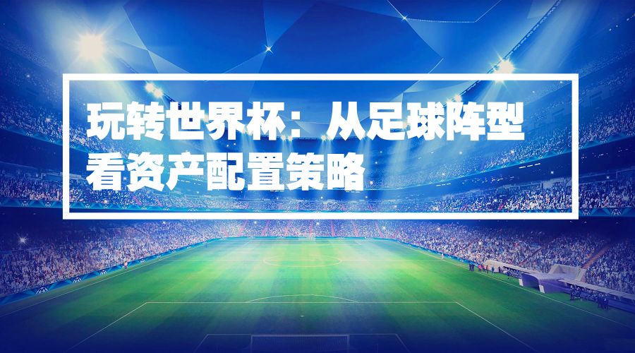世界杯足球盘路分析详解,足球世界杯球队阵型