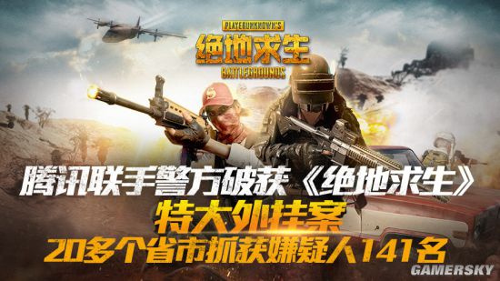 腾讯联合警方破获《绝地求生》特大外挂案141名嫌疑人被抓