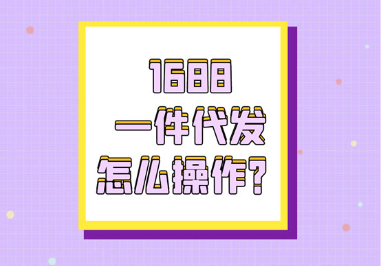 淘宝1688一件代发教程,1688一件代发怎么操作拼多多