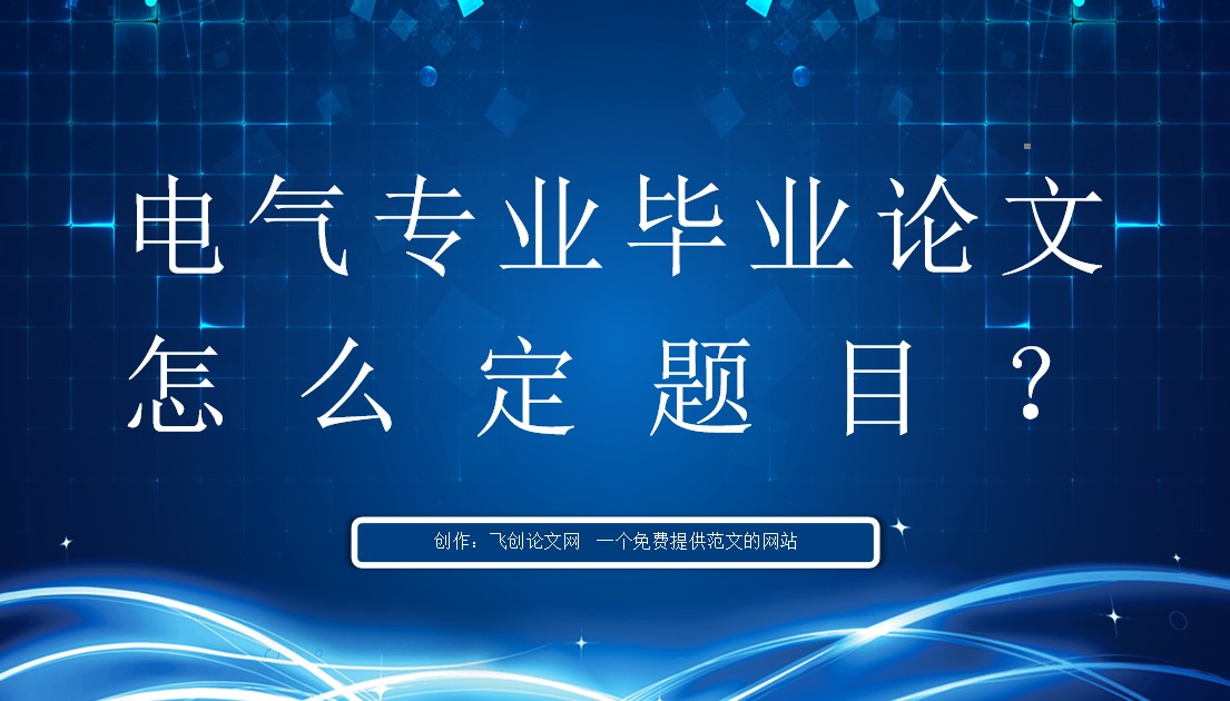 电气毕业论文写什么方向好些,电气毕业论文怎么降低查重率