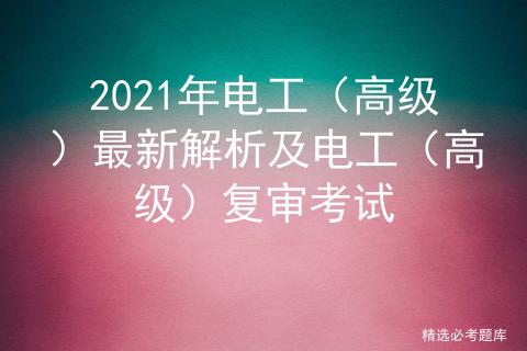 2021年高压电工复审考试题,2020高级电工考试内容有哪些