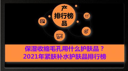 收缩毛孔补水护肤品套装排行,细致毛孔保湿护肤品排行榜