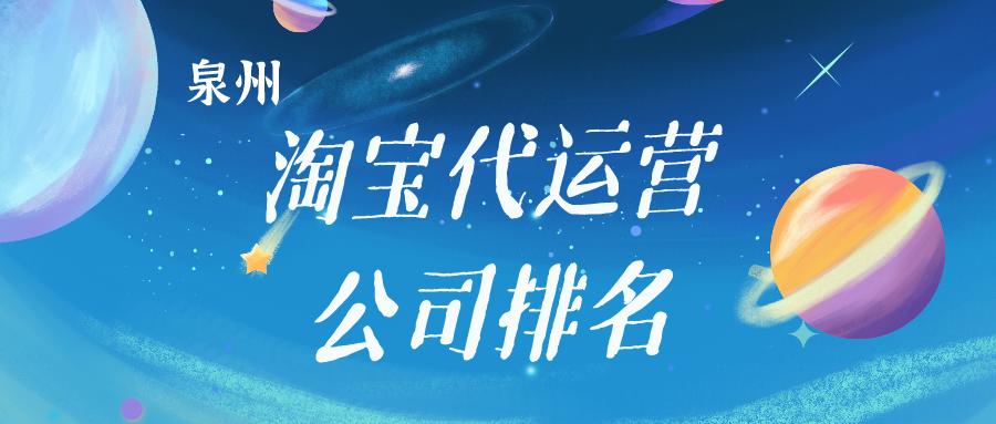 长春淘宝代运营公司排名前十,福建淘宝店铺代运营公司排名