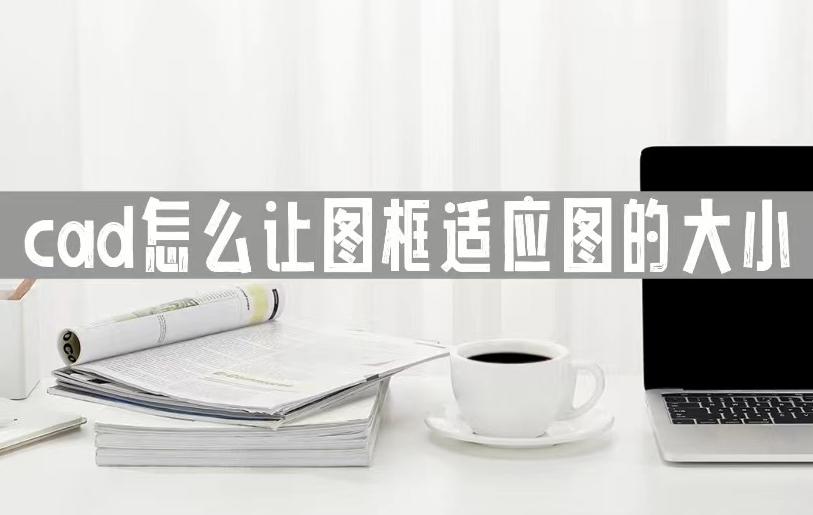 cad怎么调整绘图区域大小,cad布局模式下如何调整图框大小
