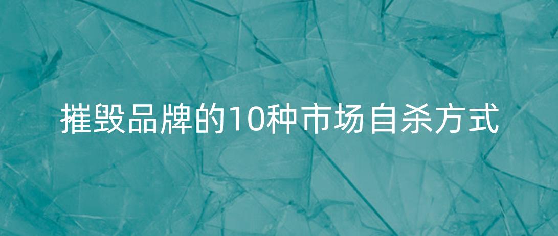 摧毁品牌的10种市场自杀方式，你用了什么？