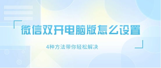 微信电脑版双开不了了怎么办,微信双开在电脑上怎么设置