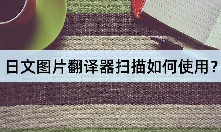 日语图片扫描翻译软件,日文扫描翻译器在线翻译