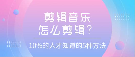 剪辑音乐过长怎么剪辑,剪辑教程新手入门怎么剪辑音乐