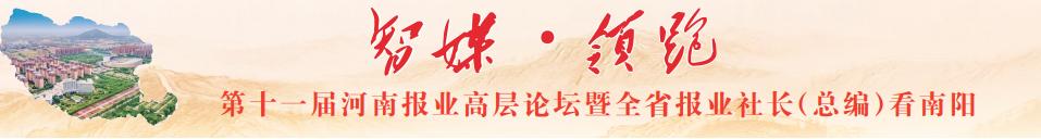 魅力南阳欣欣向荣风帆正举行稳致远|智媒·领跑第十一届河南报业高层论坛暨全省报业社长(总编)看南阳