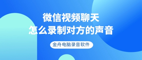 微信视频聊天怎么录制对方的声音，电脑上实现很简单！