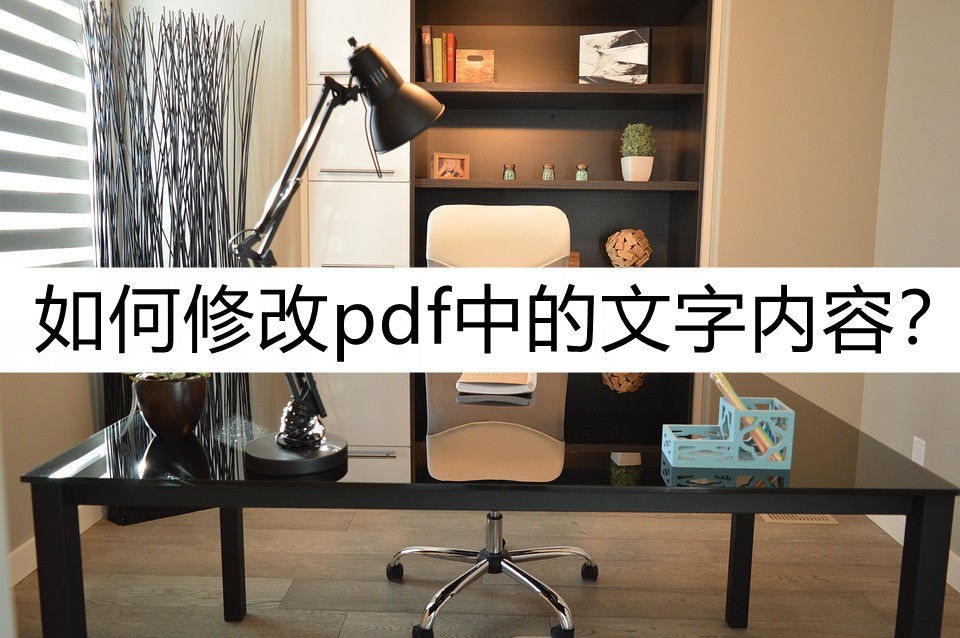 怎么用pdf编辑器修改图片里的文字,修改pdf文件中的文字的免费软件