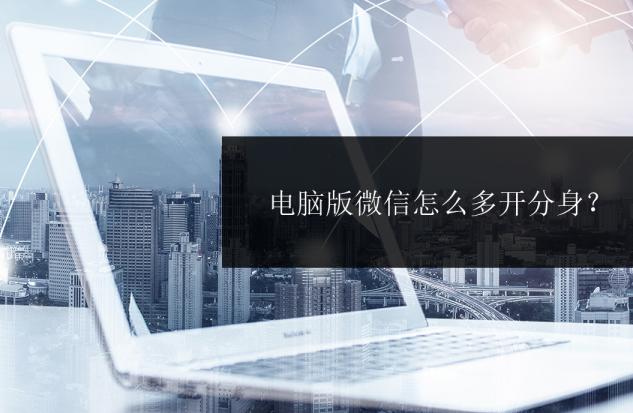 电脑怎么微信分身,电脑微信分身怎么弄第二个微信