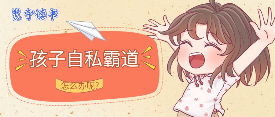 孩子自私霸道占有欲强怎么办,孩子自私霸道的表现