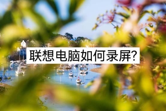 联想小新电脑录屏怎么录,联想电脑录屏没有声音怎么办