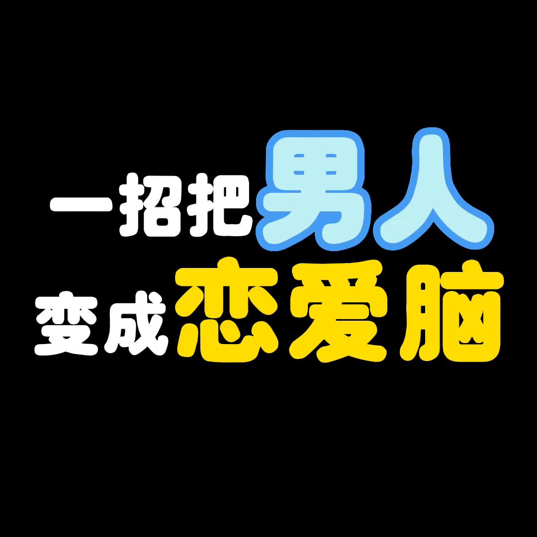 三招让男人变成恋爱脑,如何让男生快速变成恋爱脑