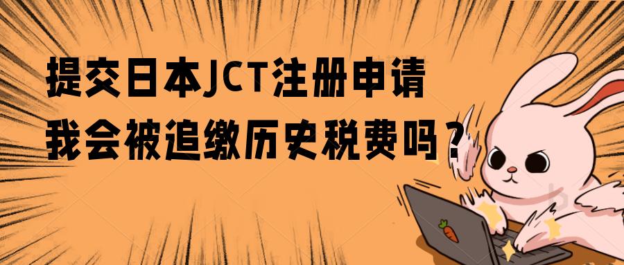 正常进行日本JCT申报，会被税局追缴历史税费吗？