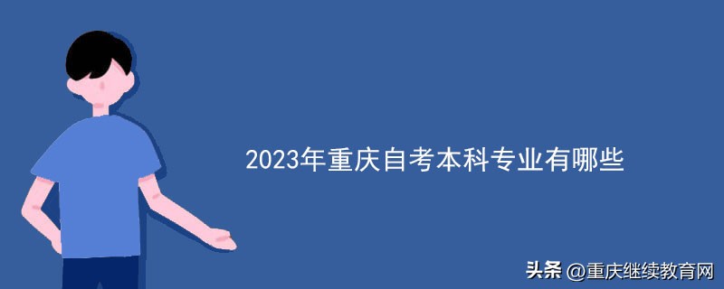 重庆自考本科的专业有哪些,重庆2022年自考本科院校有哪些