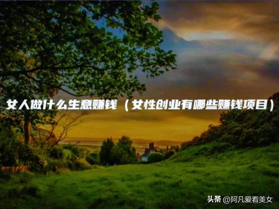 女人可以创业做什么赚钱,女性创业除了赚钱还需要做什么