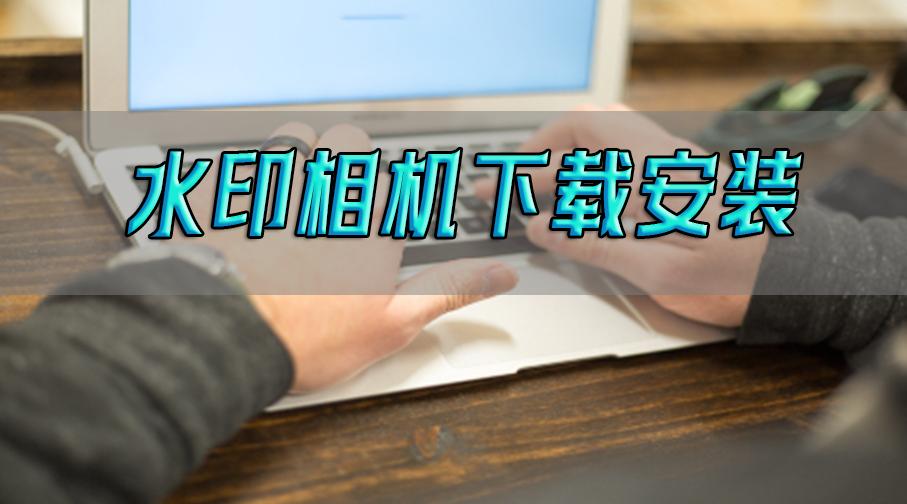 下载免费水印相机并安装水印相机,水印相机怎么安装不能照相了