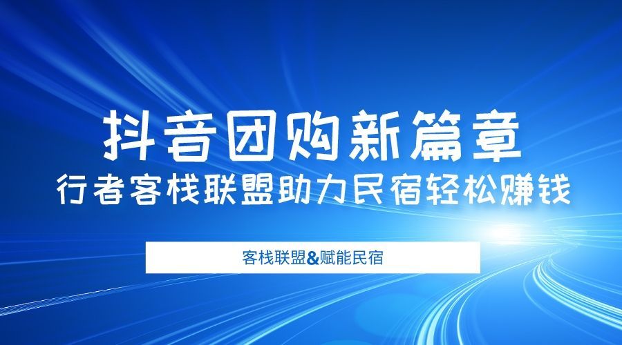 抖音团购新篇章：行者客栈联盟助力民宿轻松赚钱