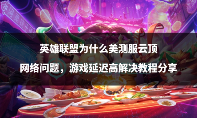 英雄联盟美服测试延迟怎么解决,英雄联盟美测服180延迟正常吗
