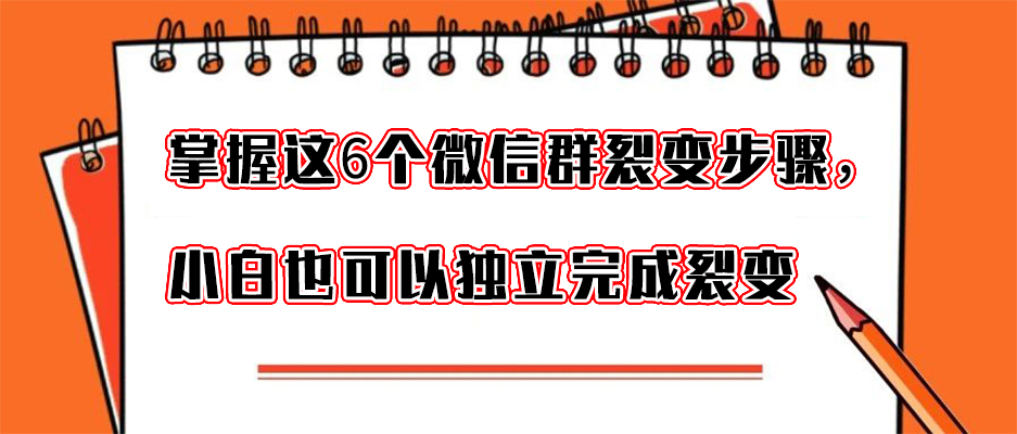 微信群裂变流程细节及话术,微信群裂变最有效的方法