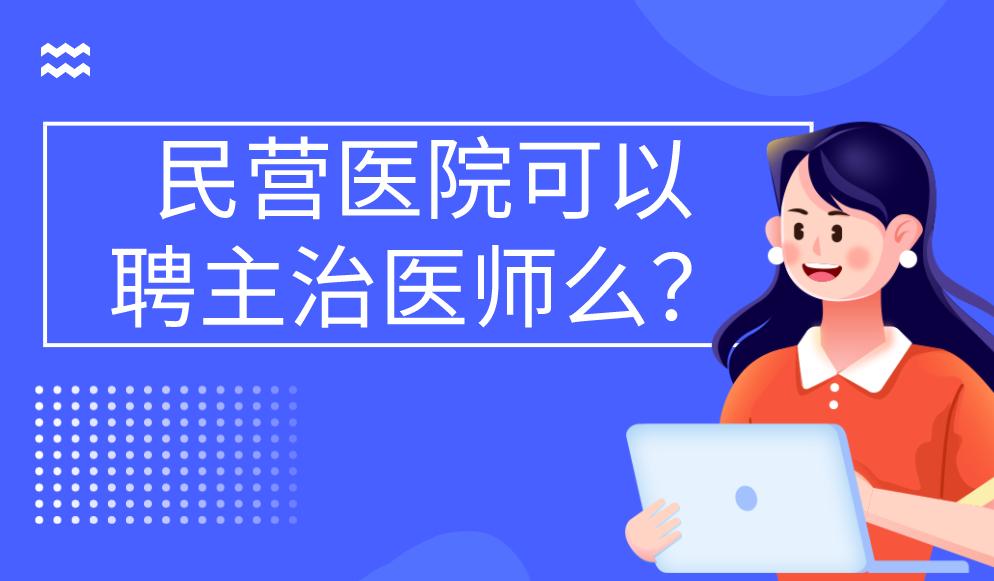 民营医院主治医师条件,民营医院主治医师聘用