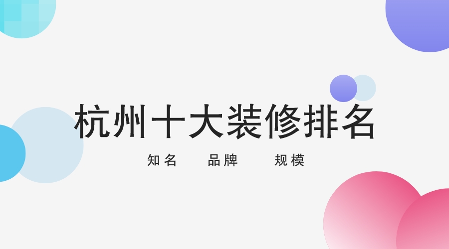 杭州市十大装修公司排名一览表,杭州十大靠谱装修公司