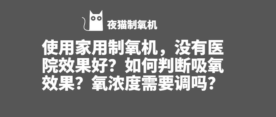 家用制氧机，没有医院效果好？如何判断吸氧效果？氧浓度需要调吗