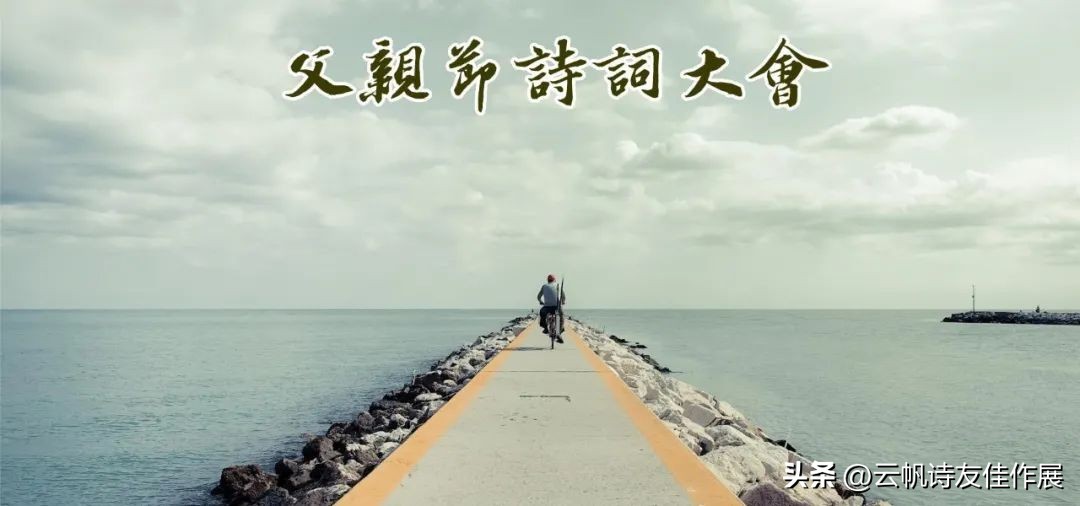 【高端原创诗词平台】云帆2023父亲节诗词大会佳作选
