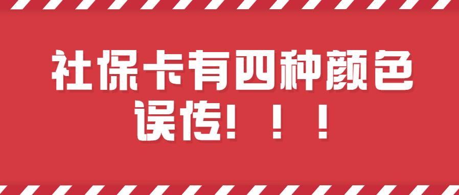 社保卡有四种颜色系误读,官方辟谣社保卡四种颜色