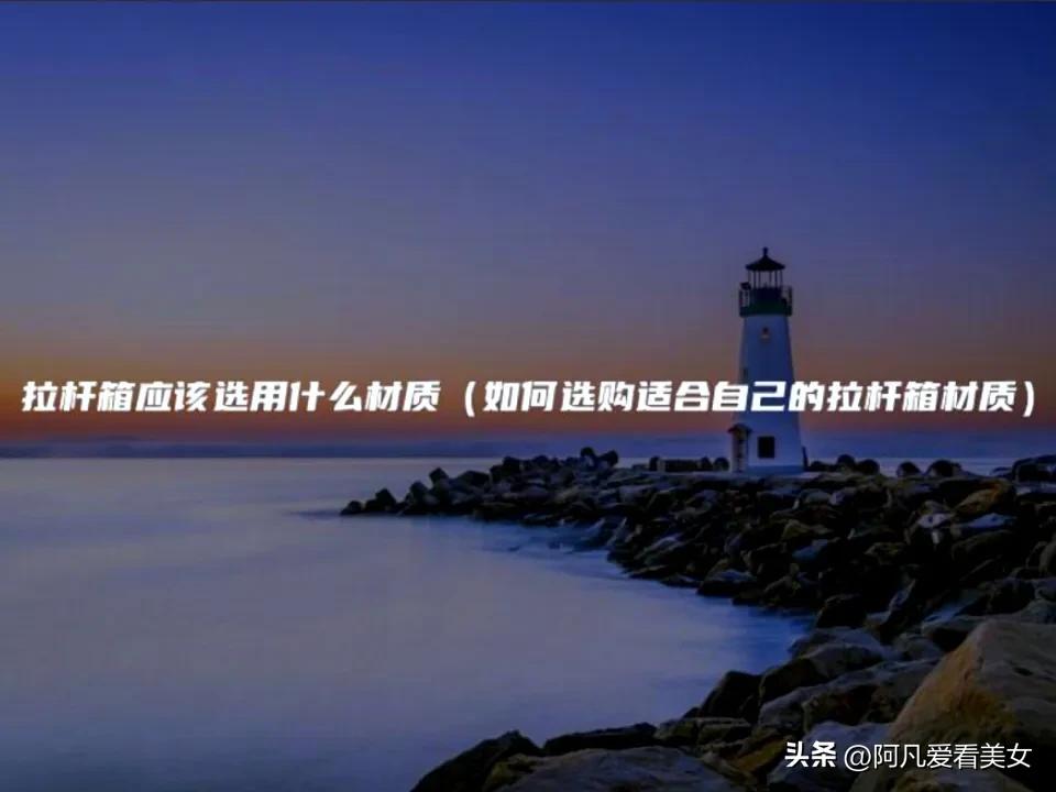 拉杆箱镁铝材质跟pc材质,pet材质和pc材质的拉杆箱哪个更好