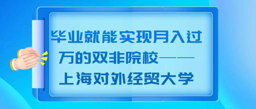 毕业就能实现月入过万的双非院校——上海对外经贸大学
