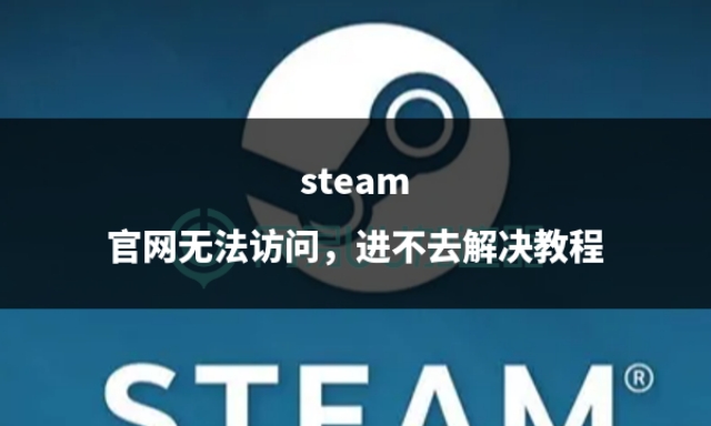 steam官网网址无法访问怎么回事,steam官网为什么无法访问