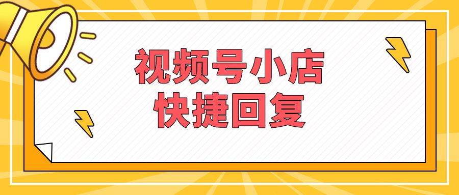 视频号小店接待咨询怎么使用快捷回复?视频号怎么查看订单?
