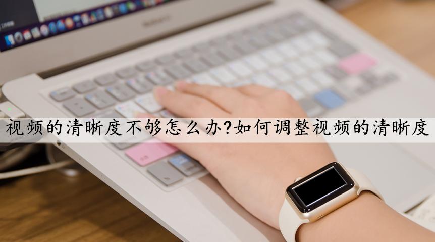 视频画质太模糊了怎么调,图片清晰度不够怎么提高清晰度