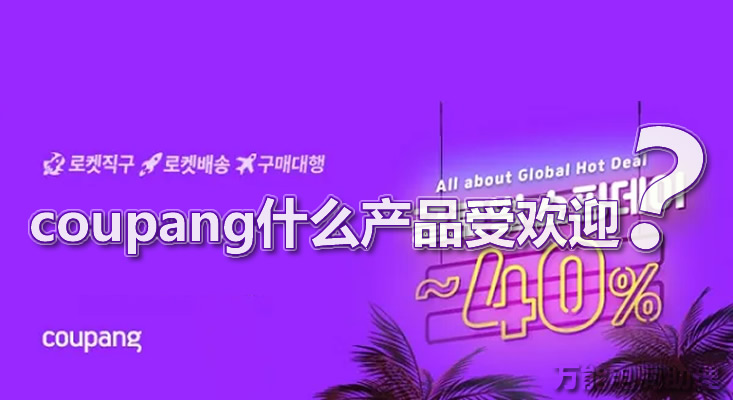 韩国电商coupang入门知识,韩国电商平台coupang靠谱吗