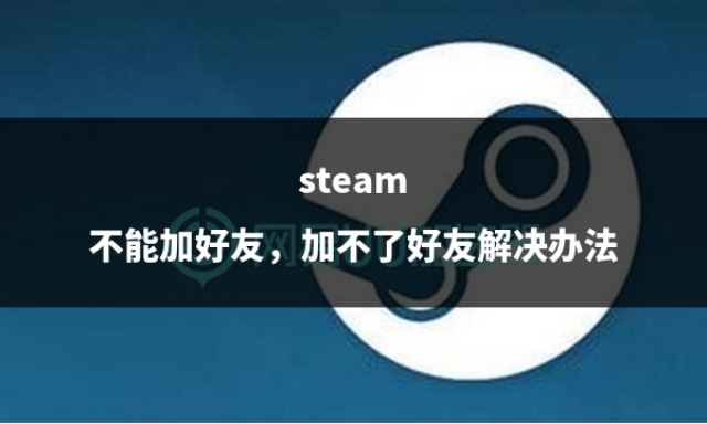 steam不能加好友怎么弄,steam不能添加好友怎么办